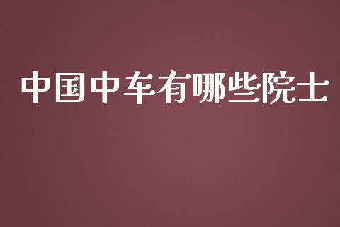 中国中车有哪些院士_https://wap.jnlaobingbanjia.com_股市行情_第1张