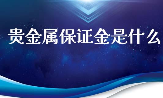 贵金属保证金是什么_https://wap.jnlaobingbanjia.com_财经资讯_第1张