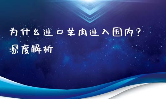 为什么进口羊肉进入国内？深度解析_https://wap.jnlaobingbanjia.com_基金分析_第1张
