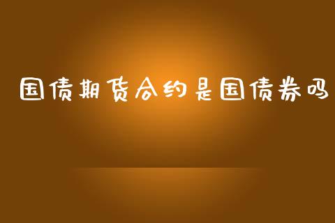 国债期货合约是国债券吗_https://wap.jnlaobingbanjia.com_基金分析_第1张