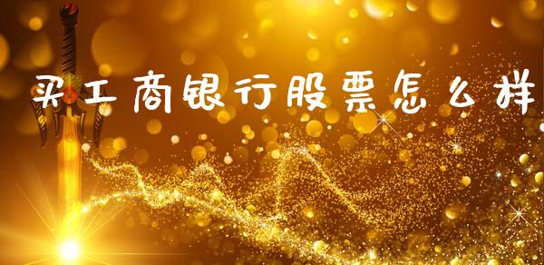 买工商银行股票怎么样_https://wap.jnlaobingbanjia.com_财务管理_第1张