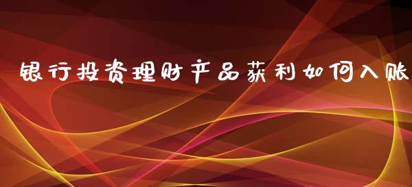 银行投资理财产品获利如何入账_https://wap.jnlaobingbanjia.com_股市行情_第1张