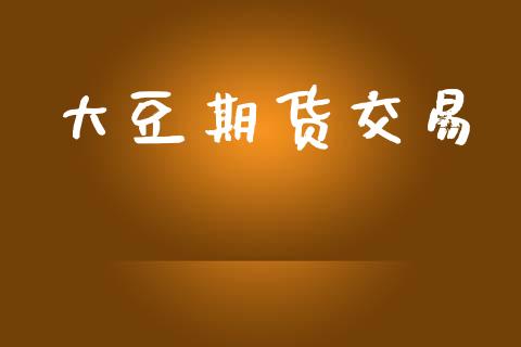 大豆期货交易_https://wap.jnlaobingbanjia.com_财务管理_第1张