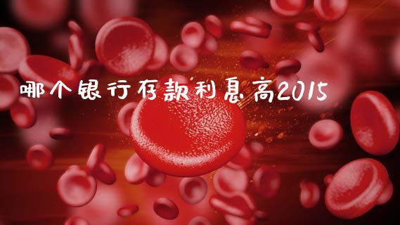 哪个银行存款利息高2015_https://wap.jnlaobingbanjia.com_证券公告_第1张