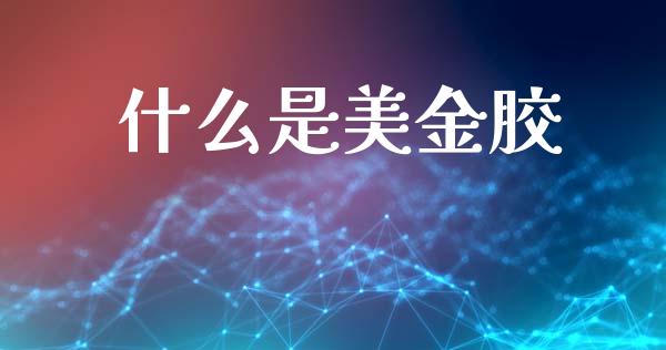 什么是美金胶_https://wap.jnlaobingbanjia.com_基金分析_第1张