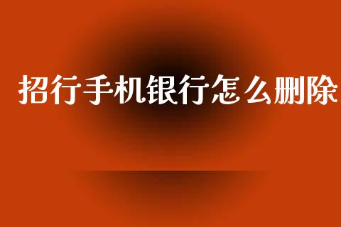 招行手机银行怎么删除_https://wap.jnlaobingbanjia.com_基金分析_第1张