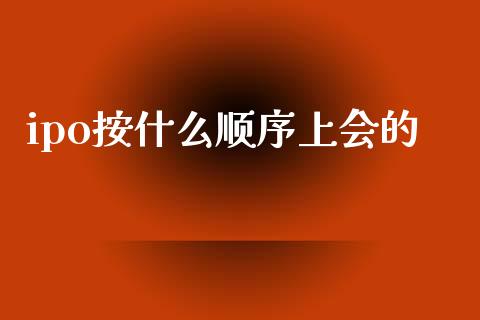 ipo按什么顺序上会的_https://wap.jnlaobingbanjia.com_基金分析_第1张