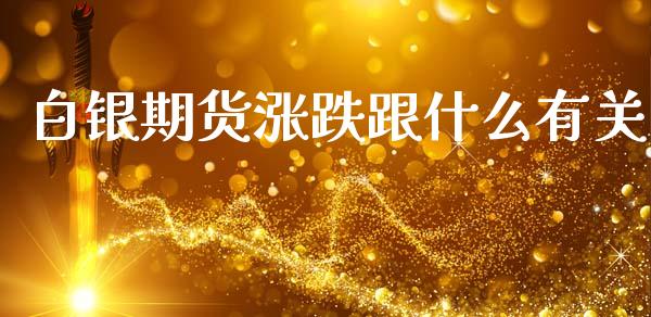 白银期货涨跌跟什么有关_https://wap.jnlaobingbanjia.com_基金分析_第1张
