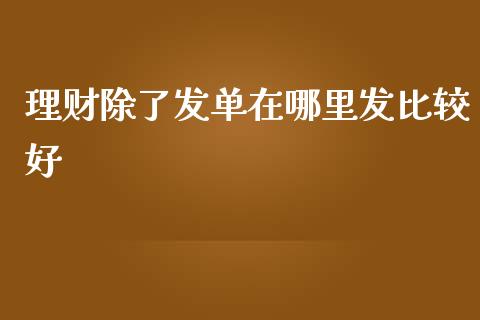 理财除了发单在哪里发比较好_https://wap.jnlaobingbanjia.com_股市行情_第1张