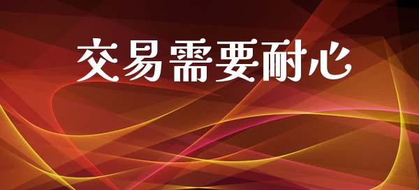交易需要耐心_https://wap.jnlaobingbanjia.com_股市行情_第1张