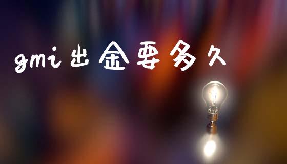 gmi出金要多久_https://wap.jnlaobingbanjia.com_股市行情_第1张