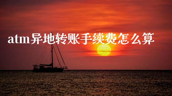atm异地转账手续费怎么算_https://wap.jnlaobingbanjia.com_股市行情_第1张