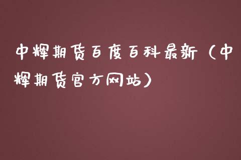 中辉期货百度百科最新(中辉期货官方网站)_股市行情_第1张_财经资讯_股市行情_财务管理_金融理财 中辉期货百度百科最新(中辉期货官方网站)_https://wap.jnlaobingbanjia.com_股市行情_第1张