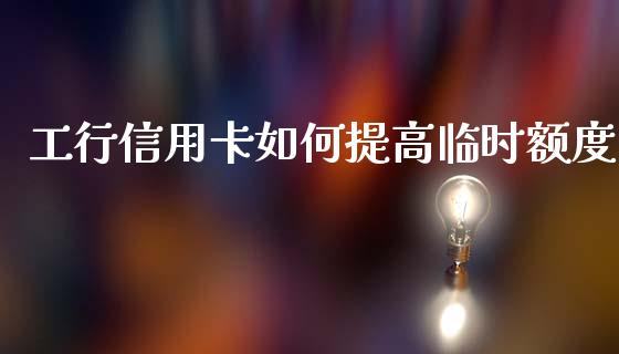 工行信用卡如何提高临时额度_https://wap.jnlaobingbanjia.com_证券公告_第1张