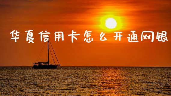 华夏信用卡怎么开通网银_https://wap.jnlaobingbanjia.com_金融理财_第1张