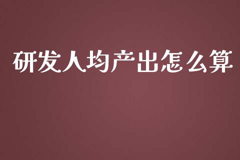 研发人均产出怎么算_https://wap.jnlaobingbanjia.com_证券公告_第1张