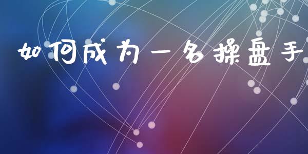 如何成为一名操盘手_https://wap.jnlaobingbanjia.com_金融理财_第1张