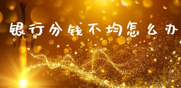 银行分钱不均怎么办_https://wap.jnlaobingbanjia.com_股市行情_第1张