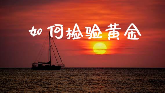 如何检验黄金_https://wap.jnlaobingbanjia.com_财务管理_第1张