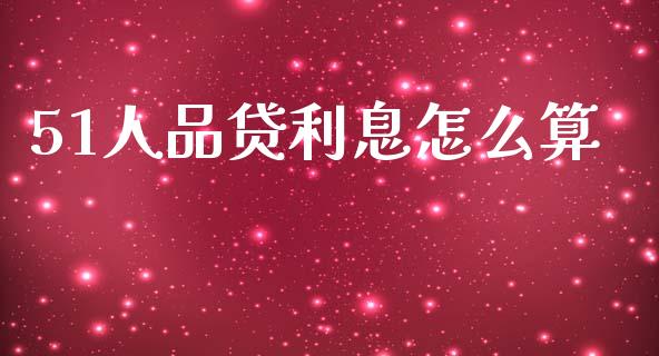 51人品贷利息怎么算_https://wap.jnlaobingbanjia.com_股市行情_第1张