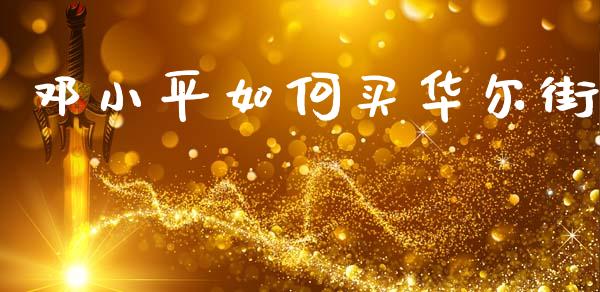 邓小平如何买华尔街_https://wap.jnlaobingbanjia.com_证券公告_第1张