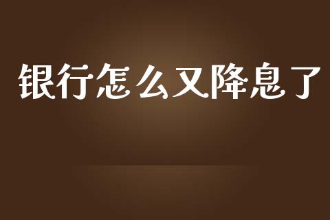 银行怎么又降息了_https://wap.jnlaobingbanjia.com_财经资讯_第1张