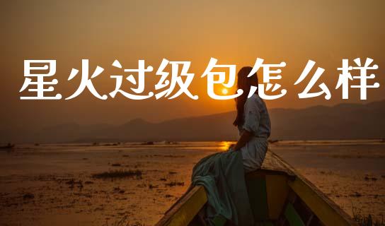 星火过级包怎么样_https://wap.jnlaobingbanjia.com_基金分析_第1张