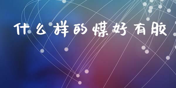 什么样的煤好有胶_https://wap.jnlaobingbanjia.com_财经资讯_第1张