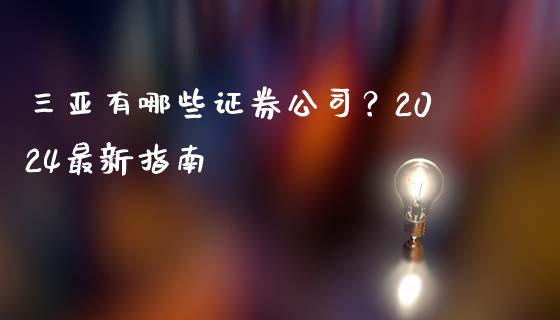 三亚有哪些证券公司？2024最新指南_https://wap.jnlaobingbanjia.com_财经资讯_第1张