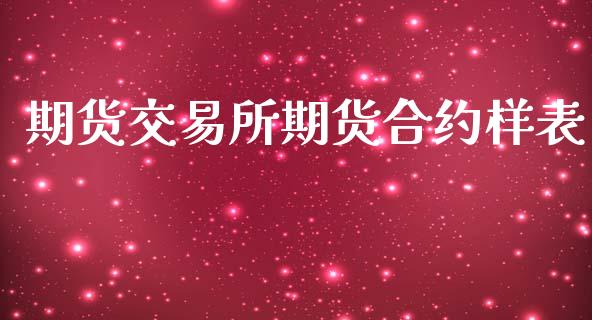 期货交易所期货合约样表_https://wap.jnlaobingbanjia.com_财经资讯_第1张