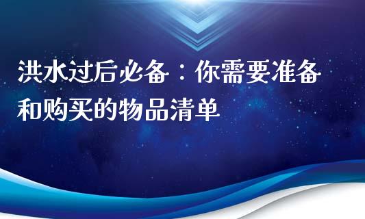洪水过后必备:你需要准备和购买的物品清单_财务管理_第1张_财经资讯_股市行情_财务管理_金融理财 洪水过后必备:你需要准备和购买的物品清单_https://wap.jnlaobingbanjia.com_财务管理_第1张