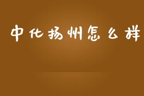 中化扬州怎么样_https://wap.jnlaobingbanjia.com_金融理财_第1张