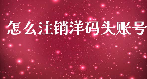 怎么注销洋码头账号_https://wap.jnlaobingbanjia.com_基金分析_第1张