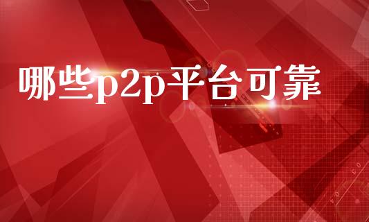 哪些p2p平台可靠_https://wap.jnlaobingbanjia.com_证券公告_第1张