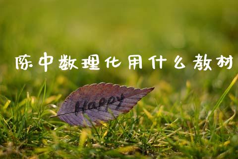 陈中数理化用什么教材_https://wap.jnlaobingbanjia.com_财经资讯_第1张