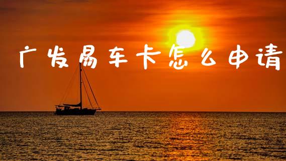 广发易车卡怎么申请_https://wap.jnlaobingbanjia.com_基金分析_第1张