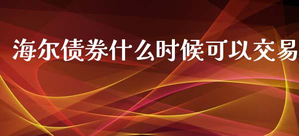 海尔债券什么时候可以交易_https://wap.jnlaobingbanjia.com_金融理财_第1张