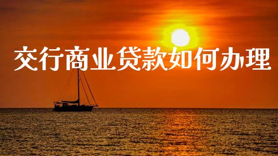 交行商业贷款如何办理_https://wap.jnlaobingbanjia.com_股市行情_第1张