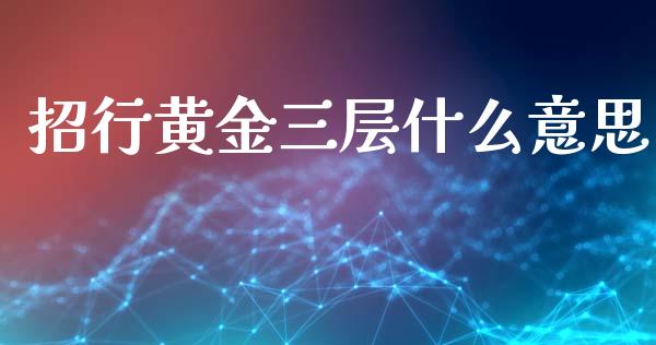 招行黄金三层什么意思_https://wap.jnlaobingbanjia.com_证券公告_第1张