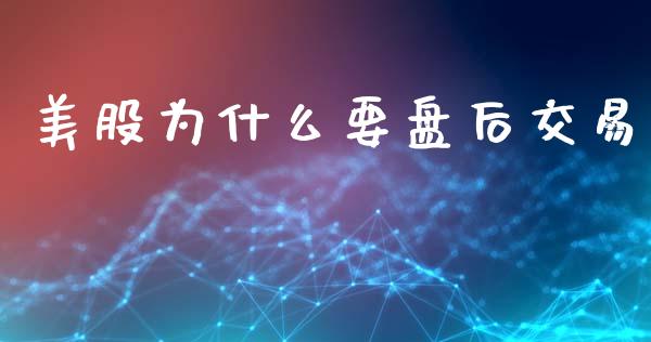 美股为什么要盘后交易_https://wap.jnlaobingbanjia.com_证券公告_第1张