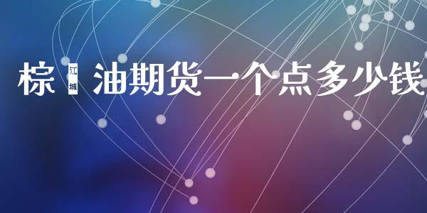 棕榈油期货一个点多少钱_https://wap.jnlaobingbanjia.com_基金分析_第1张