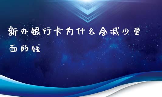 新办银行卡为什么会减少里面的钱_https://wap.jnlaobingbanjia.com_金融理财_第1张