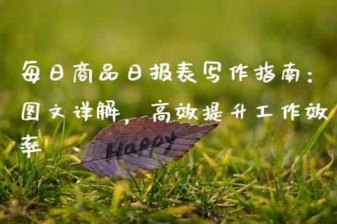 每日商品日报表写作指南:图文详解,高效提升工作效率_财经资讯_第1张_财经资讯_股市行情_财务管理_金融理财 每日商品日报表写作指南:图文详解,高效提升工作效率_https://wap.jnlaobingbanjia.com_财经资讯_第1张