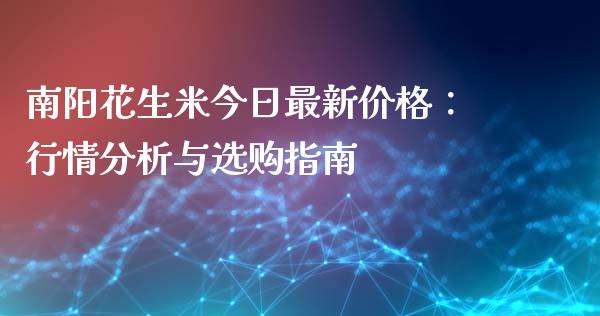 南阳花生米今日最新价格：行情分析与选购指南_https://wap.jnlaobingbanjia.com_证券公告_第1张