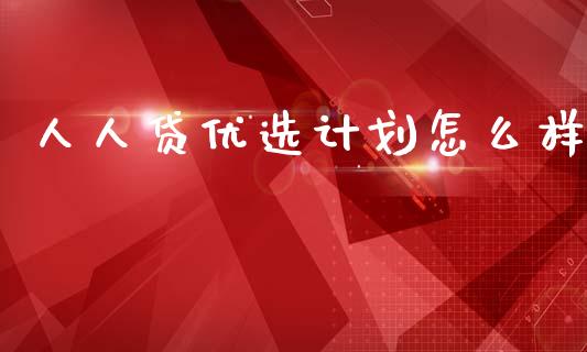 人人贷优选计划怎么样_https://wap.jnlaobingbanjia.com_股市行情_第1张