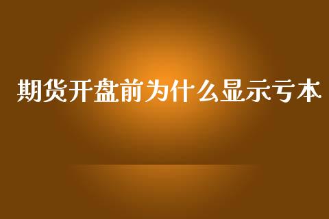 期货开盘前为什么显示亏本_https://wap.jnlaobingbanjia.com_证券公告_第1张