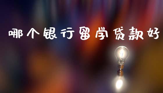 哪个银行留学贷款好_https://wap.jnlaobingbanjia.com_股市行情_第1张