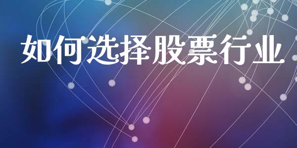 如何选择股票行业_https://wap.jnlaobingbanjia.com_财经资讯_第1张