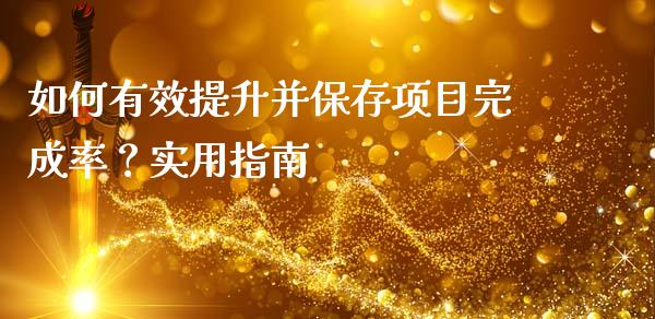 如何有效提升并保存项目完成率？实用指南_https://wap.jnlaobingbanjia.com_财务管理_第1张