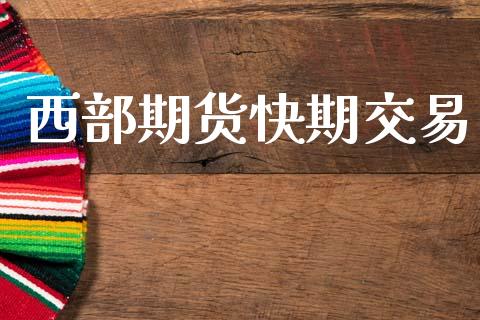 西部期货快期交易_https://wap.jnlaobingbanjia.com_股市行情_第1张